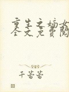 重生之嫡女妖娆全文免费阅读