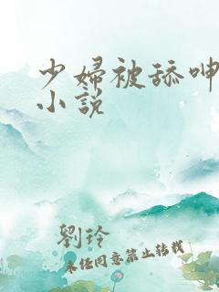 少妇被舔呻吟的小说