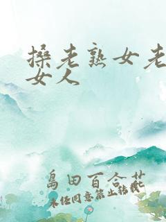 搡老熟女老太老女人