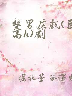 双男床戏(巨肉高h)剧