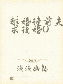 离婚后前夫哭着求复婚()