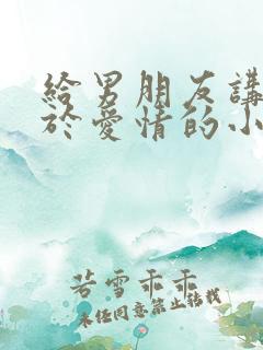 给男朋友讲的关于爱情的小故事