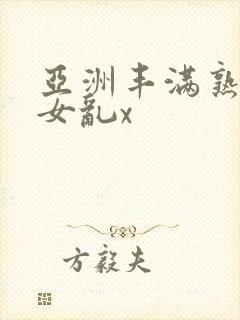 亚洲丰满熟妇熟女乱x