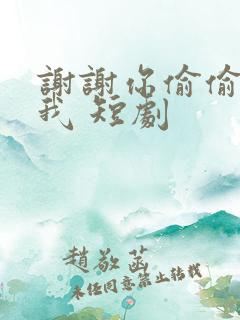 谢谢你偷偷爱上我 短剧
