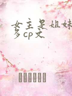 女主是姐妹群像多cp文