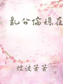 乱公伦媳在线播