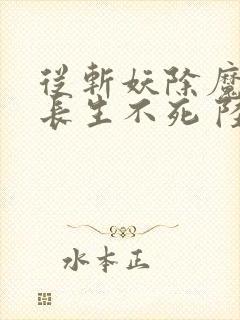 从斩妖除魔开始长生不死 陆月十九