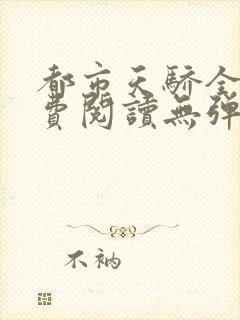 都市天骄全文免费阅读无弹窗