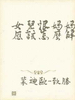 女儿恨妈妈妈妈应该怎么解决