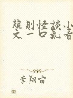 规则怪谈小说推文一口气看完系列