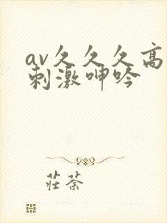 av久久久高潮刺激呻吟