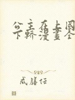 公主在上国师请下轿漫画全集免费阅读app