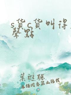 s货c货叫得大声点