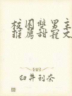 校园双男主小说推荐甜宠文