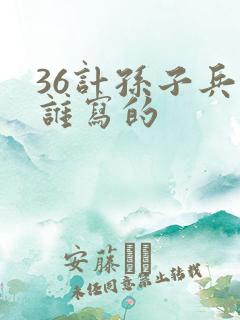 36计孙子兵法谁写的