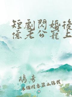 短剧闪婚后被千亿老公宠上天完整版
