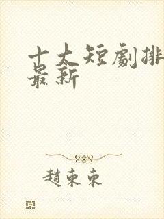 十大短剧排行榜最新