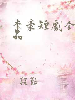 李豪短剧全部作品
