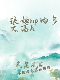 扶她np肉多荤文高h