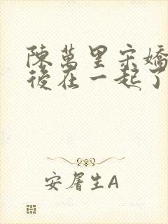 陈万里宋娇娇最后在一起了吗