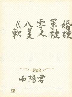 《八零军婚:娇软美人被硬汉宠上天》
