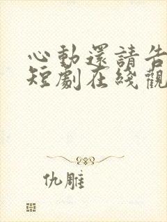 心动还请告诉我短剧在线观看免费