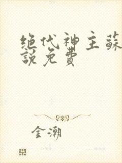 绝代神主苏莫小说免费