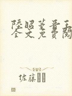 陆昭菱晋王小说全文免费阅读