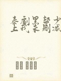 泰剧黑帮少爷爱上我未删减版