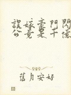 误嫁豪门闪婚老公竟是千亿首富