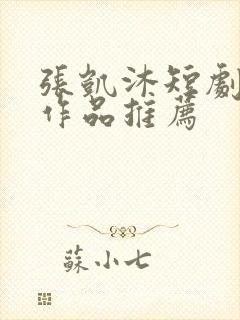 张凯沐短剧全部作品推荐