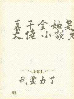 真千金她是全能大佬 小说免费下载