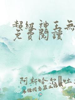 超级神王无弹窗免费阅读