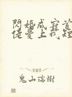 闪婚成宠首富大佬爱上我短剧介绍