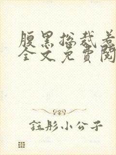 腹黑总裁惹不得全文免费阅读
