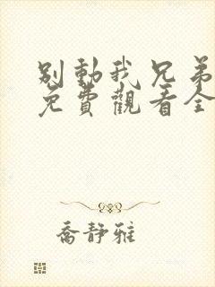 别动我兄弟短剧免费观看全集