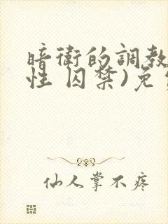 暗卫的调教(双性 囚禁)免费阅读