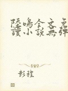 陆鸣全文免费阅读小说无弹窗无删减