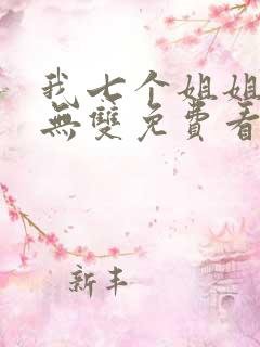 我七个姐姐绝世无双免费看全文