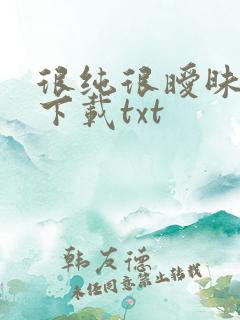 很纯很暧昧在线下载txt