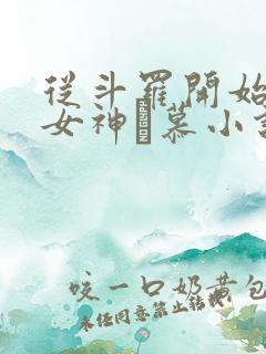 从斗罗开始俘获女神鞪慕小说在线免费看