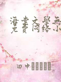 海棠文学无弹窗免费网络小说阅读网