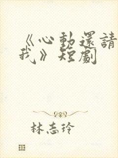 《心动还请告诉我》短剧