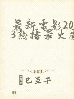 最新电影2023热播最火剧有哪些呢