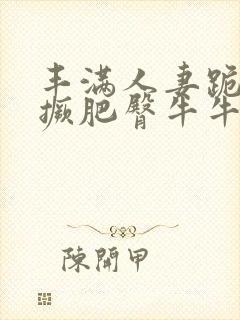 丰满人妻跪趴高撅肥臀牛牛