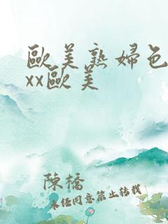 欧美熟妇色xxxx欧美
