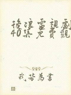 后浪电视剧全集40集免费观看