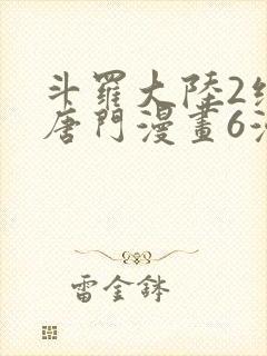 斗罗大陆2绝世唐门漫画6漫画下拉式