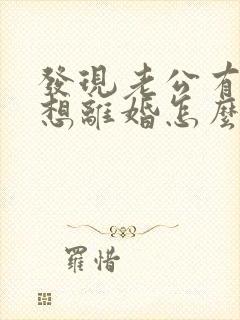 发现老公有外遇想离婚怎么办