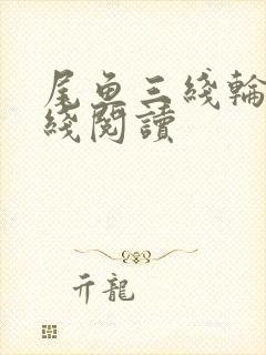 尾鱼三线轮回在线阅读